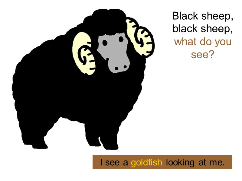 Black sheep, black sheep,  what do you see?   I see a